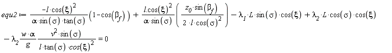 equ2 := -l*cos(xi)^2*(1-cos(beta[f]))/(alpha*sin(sigma)*tan(sigma))+Typesetting:-delayDotProduct(l, cos(xi)^2)*z__0*sin(`&beta;__f`)/(alpha*sin(sigma)*(2*l*cos(sigma)^2))-`&lambda;__1`*`#mi("L")`*`#mi("sin",fontstyle = "normal")`(sigma)*cos(xi)+`&lambda;__2`*L*cos(sigma)*cos(xi)-`&lambda;__2`*w*alpha*v^2*sin(sigma)/(g*l*tan(sigma)*cos(xi)^2) = 0