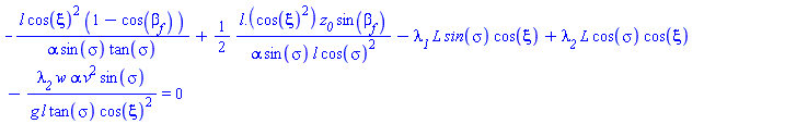 -l*cos(xi)^2*(1-cos(beta[f]))/(alpha*sin(sigma)*tan(sigma))+(1/2)*(l.(cos(xi)^2))*z__0*sin(`&beta;__f`)/(alpha*sin(sigma)*l*cos(sigma)^2)-`&lambda;__1`*`#mi("L")`*`#mi("sin",fontstyle = "normal")`(sigma)*cos(xi)+`&lambda;__2`*L*cos(sigma)*cos(xi)-`&lambda;__2`*w*alpha*v^2*sin(sigma)/(g*l*tan(sigma)*cos(xi)^2) = 0