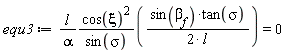 equ3 := l*cos(xi)^2*sin(`&beta;__f`)*tan(sigma)/(alpha*sin(sigma)*(2*l)) = 0