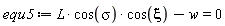 equ5 := L*cos(sigma)*cos(xi)-w = 0