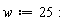 w := 25:
