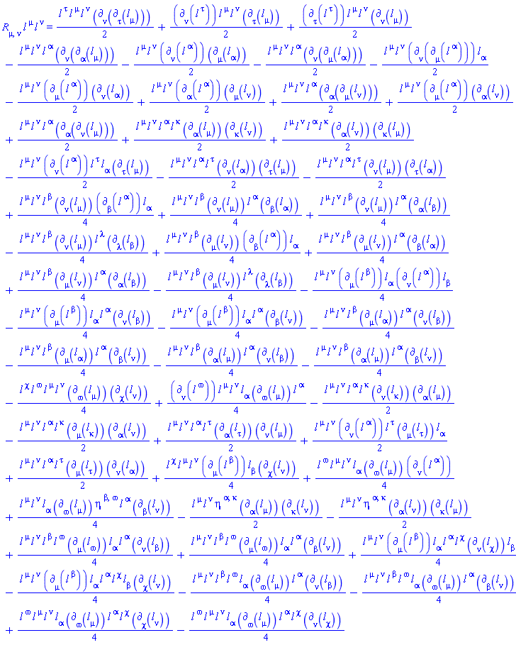 Physics:-Ricci[mu, nu]*l[`~mu`](X)*l[`~nu`](X) = (1/2)*l[`~tau`](X)*l[`~mu`](X)*l[`~nu`](X)*Physics:-d_[nu](Physics:-d_[tau](l[mu](X), [X]), [X])+(1/2)*Physics:-d_[nu](l[`~tau`](X), [X])*l[`~mu`](X)*l[`~nu`](X)*Physics:-d_[tau](l[mu](X), [X])+(1/2)*Physics:-d_[tau](l[`~tau`](X), [X])*l[`~mu`](X)*l[`~nu`](X)*Physics:-d_[nu](l[mu](X), [X])-(1/2)*l[`~mu`](X)*l[`~nu`](X)*l[`~alpha`](X)*Physics:-d_[nu](Physics:-d_[alpha](l[mu](X), [X]), [X])-(1/2)*l[`~mu`](X)*l[`~nu`](X)*Physics:-d_[nu](l[`~alpha`](X), [X])*Physics:-d_[mu](l[alpha](X), [X])-(1/2)*l[`~mu`](X)*l[`~nu`](X)*l[`~alpha`](X)*Physics:-d_[nu](Physics:-d_[mu](l[alpha](X), [X]), [X])-(1/2)*l[`~mu`](X)*l[`~nu`](X)*Physics:-d_[nu](Physics:-d_[mu](l[`~alpha`](X), [X]), [X])*l[alpha](X)-(1/2)*l[`~mu`](X)*l[`~nu`](X)*Physics:-d_[mu](l[`~alpha`](X), [X])*Physics:-d_[nu](l[alpha](X), [X])+(1/2)*l[`~mu`](X)*l[`~nu`](X)*Physics:-d_[alpha](l[`~alpha`](X), [X])*Physics:-d_[mu](l[nu](X), [X])+(1/2)*l[`~mu`](X)*l[`~nu`](X)*l[`~alpha`](X)*Physics:-d_[alpha](Physics:-d_[mu](l[nu](X), [X]), [X])+(1/2)*l[`~mu`](X)*l[`~nu`](X)*Physics:-d_[mu](l[`~alpha`](X), [X])*Physics:-d_[alpha](l[nu](X), [X])+(1/2)*l[`~mu`](X)*l[`~nu`](X)*l[`~alpha`](X)*Physics:-d_[alpha](Physics:-d_[nu](l[mu](X), [X]), [X])-(1/4)*l[`~mu`](X)*l[`~nu`](X)*Physics:-d_[mu](l[`~beta`](X), [X])*l[alpha](X)*l[`~alpha`](X)*Physics:-d_[nu](l[beta](X), [X])-(1/4)*l[`~mu`](X)*l[`~nu`](X)*Physics:-d_[mu](l[`~beta`](X), [X])*l[alpha](X)*l[`~alpha`](X)*Physics:-d_[beta](l[nu](X), [X])-(1/4)*l[`~mu`](X)*l[`~nu`](X)*l[`~beta`](X)*Physics:-d_[mu](l[alpha](X), [X])*l[`~alpha`](X)*Physics:-d_[nu](l[beta](X), [X])-(1/4)*l[`~mu`](X)*l[`~nu`](X)*l[`~beta`](X)*Physics:-d_[mu](l[alpha](X), [X])*l[`~alpha`](X)*Physics:-d_[beta](l[nu](X), [X])-(1/4)*l[`~mu`](X)*l[`~nu`](X)*l[`~beta`](X)*Physics:-d_[alpha](l[mu](X), [X])*l[`~alpha`](X)*Physics:-d_[nu](l[beta](X), [X])-(1/4)*l[`~mu`](X)*l[`~nu`](X)*l[`~beta`](X)*Physics:-d_[alpha](l[mu](X), [X])*l[`~alpha`](X)*Physics:-d_[beta](l[nu](X), [X])+(1/4)*l[`~chi`](X)*l[`~mu`](X)*l[`~nu`](X)*Physics:-d_[mu](l[`~beta`](X), [X])*l[beta](X)*Physics:-d_[chi](l[nu](X), [X])+(1/4)*l[`~omega`](X)*l[`~mu`](X)*l[`~nu`](X)*l[alpha](X)*Physics:-d_[omega](l[mu](X), [X])*Physics:-d_[nu](l[`~alpha`](X), [X])-(1/4)*l[`~chi`](X)*l[`~omega`](X)*l[`~mu`](X)*l[`~nu`](X)*Physics:-d_[omega](l[mu](X), [X])*Physics:-d_[chi](l[nu](X), [X])+(1/4)*Physics:-d_[nu](l[`~omega`](X), [X])*l[`~mu`](X)*l[`~nu`](X)*l[alpha](X)*Physics:-d_[omega](l[mu](X), [X])*l[`~alpha`](X)-(1/2)*l[`~mu`](X)*l[`~nu`](X)*l[`~alpha`](X)*l[`~kappa`](X)*Physics:-d_[nu](l[kappa](X), [X])*Physics:-d_[alpha](l[mu](X), [X])-(1/2)*l[`~mu`](X)*l[`~nu`](X)*l[`~alpha`](X)*l[`~kappa`](X)*Physics:-d_[mu](l[kappa](X), [X])*Physics:-d_[alpha](l[nu](X), [X])+(1/2)*l[`~mu`](X)*l[`~nu`](X)*l[`~alpha`](X)*l[`~tau`](X)*Physics:-d_[alpha](l[tau](X), [X])*Physics:-d_[nu](l[mu](X), [X])+(1/2)*l[`~mu`](X)*l[`~nu`](X)*Physics:-d_[nu](l[`~alpha`](X), [X])*l[`~tau`](X)*Physics:-d_[mu](l[tau](X), [X])*l[alpha](X)+(1/2)*l[`~mu`](X)*l[`~nu`](X)*l[`~alpha`](X)*l[`~tau`](X)*Physics:-d_[mu](l[tau](X), [X])*Physics:-d_[nu](l[alpha](X), [X])+(1/2)*l[`~mu`](X)*l[`~nu`](X)*l[`~alpha`](X)*l[`~kappa`](X)*Physics:-d_[alpha](l[mu](X), [X])*Physics:-d_[kappa](l[nu](X), [X])+(1/2)*l[`~mu`](X)*l[`~nu`](X)*l[`~alpha`](X)*l[`~kappa`](X)*Physics:-d_[alpha](l[nu](X), [X])*Physics:-d_[kappa](l[mu](X), [X])-(1/2)*l[`~mu`](X)*l[`~nu`](X)*Physics:-d_[nu](l[`~alpha`](X), [X])*l[`~tau`](X)*l[alpha](X)*Physics:-d_[tau](l[mu](X), [X])-(1/2)*l[`~mu`](X)*l[`~nu`](X)*l[`~alpha`](X)*l[`~tau`](X)*Physics:-d_[nu](l[alpha](X), [X])*Physics:-d_[tau](l[mu](X), [X])-(1/2)*l[`~mu`](X)*l[`~nu`](X)*l[`~alpha`](X)*l[`~tau`](X)*Physics:-d_[nu](l[mu](X), [X])*Physics:-d_[tau](l[alpha](X), [X])+(1/4)*l[`~mu`](X)*l[`~nu`](X)*l[`~beta`](X)*Physics:-d_[nu](l[mu](X), [X])*Physics:-d_[beta](l[`~alpha`](X), [X])*l[alpha](X)+(1/4)*l[`~mu`](X)*l[`~nu`](X)*l[`~beta`](X)*Physics:-d_[nu](l[mu](X), [X])*l[`~alpha`](X)*Physics:-d_[beta](l[alpha](X), [X])+(1/4)*l[`~mu`](X)*l[`~nu`](X)*l[`~beta`](X)*Physics:-d_[nu](l[mu](X), [X])*l[`~alpha`](X)*Physics:-d_[alpha](l[beta](X), [X])-(1/4)*l[`~mu`](X)*l[`~nu`](X)*l[`~beta`](X)*Physics:-d_[nu](l[mu](X), [X])*l[`~lambda`](X)*Physics:-d_[lambda](l[beta](X), [X])+(1/4)*l[`~mu`](X)*l[`~nu`](X)*l[`~beta`](X)*Physics:-d_[mu](l[nu](X), [X])*Physics:-d_[beta](l[`~alpha`](X), [X])*l[alpha](X)+(1/4)*l[`~mu`](X)*l[`~nu`](X)*l[`~beta`](X)*Physics:-d_[mu](l[nu](X), [X])*l[`~alpha`](X)*Physics:-d_[beta](l[alpha](X), [X])+(1/4)*l[`~mu`](X)*l[`~nu`](X)*l[`~beta`](X)*Physics:-d_[mu](l[nu](X), [X])*l[`~alpha`](X)*Physics:-d_[alpha](l[beta](X), [X])-(1/4)*l[`~mu`](X)*l[`~nu`](X)*l[`~beta`](X)*Physics:-d_[mu](l[nu](X), [X])*l[`~lambda`](X)*Physics:-d_[lambda](l[beta](X), [X])-(1/4)*l[`~mu`](X)*l[`~nu`](X)*Physics:-d_[mu](l[`~beta`](X), [X])*l[alpha](X)*Physics:-d_[nu](l[`~alpha`](X), [X])*l[beta](X)+(1/4)*l[`~mu`](X)*l[`~nu`](X)*l[alpha](X)*Physics:-d_[omega](l[mu](X), [X])*eta[`~beta`, `~omega`]*l[`~alpha`](X)*Physics:-d_[beta](l[nu](X), [X])-(1/2)*l[`~mu`](X)*l[`~nu`](X)*eta[`~alpha`, `~kappa`]*Physics:-d_[alpha](l[mu](X), [X])*Physics:-d_[kappa](l[nu](X), [X])-(1/2)*l[`~mu`](X)*l[`~nu`](X)*eta[`~alpha`, `~kappa`]*Physics:-d_[alpha](l[nu](X), [X])*Physics:-d_[kappa](l[mu](X), [X])-(1/4)*l[`~mu`](X)*l[`~nu`](X)*l[`~beta`](X)*l[`~omega`](X)*l[alpha](X)*Physics:-d_[omega](l[mu](X), [X])*l[`~alpha`](X)*Physics:-d_[beta](l[nu](X), [X])+(1/4)*l[`~omega`](X)*l[`~mu`](X)*l[`~nu`](X)*l[alpha](X)*Physics:-d_[omega](l[mu](X), [X])*l[`~alpha`](X)*l[`~chi`](X)*Physics:-d_[chi](l[nu](X), [X])-(1/4)*l[`~omega`](X)*l[`~mu`](X)*l[`~nu`](X)*l[alpha](X)*Physics:-d_[omega](l[mu](X), [X])*l[`~alpha`](X)*l[`~chi`](X)*Physics:-d_[nu](l[chi](X), [X])+(1/4)*l[`~mu`](X)*l[`~nu`](X)*l[`~beta`](X)*l[`~omega`](X)*Physics:-d_[mu](l[omega](X), [X])*l[alpha](X)*l[`~alpha`](X)*Physics:-d_[nu](l[beta](X), [X])+(1/4)*l[`~mu`](X)*l[`~nu`](X)*l[`~beta`](X)*l[`~omega`](X)*Physics:-d_[mu](l[omega](X), [X])*l[alpha](X)*l[`~alpha`](X)*Physics:-d_[beta](l[nu](X), [X])+(1/4)*l[`~mu`](X)*l[`~nu`](X)*Physics:-d_[mu](l[`~beta`](X), [X])*l[alpha](X)*l[`~alpha`](X)*l[`~chi`](X)*Physics:-d_[nu](l[chi](X), [X])*l[beta](X)-(1/4)*l[`~mu`](X)*l[`~nu`](X)*Physics:-d_[mu](l[`~beta`](X), [X])*l[alpha](X)*l[`~alpha`](X)*l[`~chi`](X)*l[beta](X)*Physics:-d_[chi](l[nu](X), [X])-(1/4)*l[`~mu`](X)*l[`~nu`](X)*l[`~beta`](X)*l[`~omega`](X)*l[alpha](X)*Physics:-d_[omega](l[mu](X), [X])*l[`~alpha`](X)*Physics:-d_[nu](l[beta](X), [X])