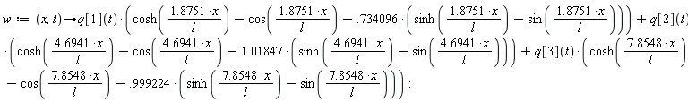 w := proc (x, t) options operator, arrow; q[1](t)*(cosh(1.8751*x/l)-cos(1.8751*x/l)+(-1)*.734096*(sinh(1.8751*x/l)-sin(1.8751*x/l)))+q[2](t)*(cosh(4.6941*x/l)-cos(4.6941*x/l)+(-1)*1.01847*(sinh(4.6941*x/l)-sin(4.6941*x/l)))+q[3](t)*(cosh(7.8548*x/l)-cos(7.8548*x/l)+(-1)*.999224*(sinh(7.8548*x/l)-sin(7.8548*x/l))) end proc