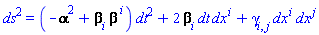 ds^2 = (-Physics:-ThreePlusOne:-Lapse^2+Physics:-ThreePlusOne:-Shift[i]*Physics:-ThreePlusOne:-Shift[`~i`])*dt^2+2*Physics:-ThreePlusOne:-Shift[i]*dt*dx[`~i`]+Physics:-gamma_[i, j]*dx[`~i`]*dx[`~j`]