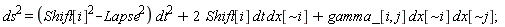 ds^2 = (-Lapse^2+Shift[i]^2)*dt^2+2*Shift[i]*dt*dx[`~i`]+gamma_[i, j]*dx[`~i`]*dx[`~j`]