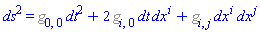 ds^2 = %g_[0, 0]*dt^2+2*%g_[i, 0]*dt*dx[`~i`]+%g_[i, j]*dx[`~i`]*dx[`~j`]