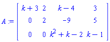 A := Matrix(3, 4, {(1, 1) = k+3, (1, 2) = 2, (1, 3) = k-4, (1, 4) = 3, (2, 1) = 0, (2, 2) = 2, (2, 3) = -9, (2, 4) = 5, (3, 1) = 0, (3, 2) = 0, (3, 3) = k^2+k-2, (3, 4) = k-1})