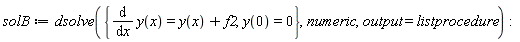 solB := dsolve({diff(y(x), x) = y(x)+f2, y(0) = 0}, numeric, output = listprocedure)