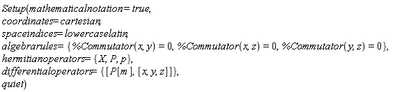 Setup(mathematicalnotation = true, coordinates = cartesian, spaceindices = lowercaselatin, algebrarules = {%Commutator(x, y) = 0, %Commutator(x, z) = 0, %Commutator(y, z) = 0}, hermitianoperators = {P, X, p}, differentialoperators = {[P[m], [x, y, z]]}, quiet)