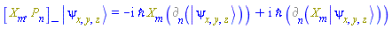 Physics:-`*`(Physics:-Commutator(Physics:-SpaceTimeVector[m](X), P[n]), Physics:-Ket(psi, x, y, z)) = -I*`&hbar;`*Physics:-`*`(Physics:-SpaceTimeVector[m](X), %d_[n](Physics:-Ket(psi, x, y, z)))+I*`&hbar;`*%d_[n](Physics:-`*`(Physics:-SpaceTimeVector[m](X), Physics:-Ket(psi, x, y, z)))