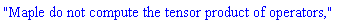 "Maple do not compute the tensor product of operators,"