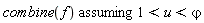 `assuming`([combine(f)], [1 < u and u < `&varphi;`])