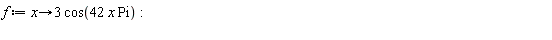 f := proc (x) options operator, arrow; 3*cos(42*x*Pi) end proc