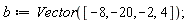 b := Vector([-8, -20, -2, 4])