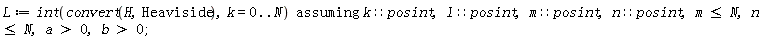 L := `assuming`([int(convert(H, Heaviside), k = 0 .. N)], [k::posint, l::posint, m::posint, n::posint, m <= N, n <= N, a > 0, b > 0]);