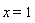 x = 1
