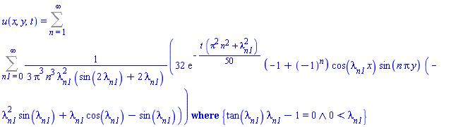 u(x, y, t) = `casesplit/ans`(Sum(Sum((32/3)*exp(-(1/50)*t*(Pi^2*n^2+lambda[n1]^2))*(-1+(-1)^n)*cos(lambda[n1]*x)*sin(n*Pi*y)*(-lambda[n1]^2*sin(lambda[n1])+lambda[n1]*cos(lambda[n1])-sin(lambda[n1]))/(Pi^3*n^3*lambda[n1]^2*(sin(2*lambda[n1])+2*lambda[n1])), n1 = 0 .. infinity), n = 1 .. infinity), {And(tan(lambda[n1])*lambda[n1]-1 = 0, 0 < lambda[n1])})