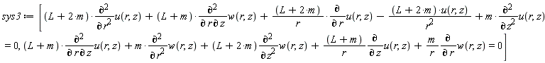 sys3 := [(L+2*m)*(diff(u(r, z), r, r))+(L+m)*(diff(w(r, z), r, z))+(L+2*m)*(diff(u(r, z), r))/r-(L+2*m)*u(r, z)/r^2+m*(diff(u(r, z), z, z)) = 0, (L+m)*(diff(u(r, z), r, z))+m*(diff(w(r, z), r, r))+(L+2*m)*(diff(w(r, z), z, z))+(L+m)*(diff(u(r, z), z))/r+m*(diff(w(r, z), r))/r = 0]