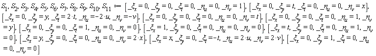 S[1], S[2], S[3], S[4], S[5], S[6], S[7], S[8], S[9], S[10], S[11] := [_xi[x] = 0, _xi[y] = 0, _xi[t] = 0, _eta[u] = 0, _eta[v] = 1], [_xi[x] = 0, _xi[y] = t, _xi[t] = 0, _eta[u] = 0, _eta[v] = x], [_xi[x] = 0, _xi[y] = y, _xi[t] = 2*t, _eta[u] = -2*u, _eta[v] = -v], [_xi[x] = 0, _xi[y] = 0, _xi[t] = 0, _eta[u] = 0, _eta[v] = t], [_xi[x] = 0, _xi[y] = 0, _xi[t] = 0, _eta[u] = 1, _eta[v] = y], [_xi[x] = 0, _xi[y] = 0, _xi[t] = 1, _eta[u] = 0, _eta[v] = 0], [_xi[x] = 1, _xi[y] = 0, _xi[t] = 0, _eta[u] = 0, _eta[v] = 0], [_xi[x] = t, _xi[y] = 0, _xi[t] = 0, _eta[u] = 1, _eta[v] = 0], [_xi[x] = y, _xi[y] = 0, _xi[t] = 0, _eta[u] = 0, _eta[v] = 2*x], [_xi[x] = x, _xi[y] = 0, _xi[t] = -t, _eta[u] = 2*u, _eta[v] = 2*v], [_xi[x] = 0, _xi[y] = 1, _xi[t] = 0, _eta[u] = 0, _eta[v] = 0]