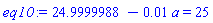 24.9999988-0.1e-1*a = 25