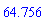 64.756