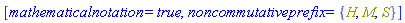 [mathematicalnotation = true, noncommutativeprefix = {H, M, S}]