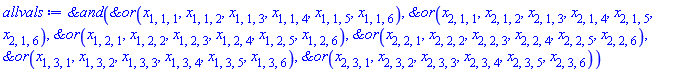 `&and`(`&or`(x[1, 1, 1], x[1, 1, 2], x[1, 1, 3], x[1, 1, 4], x[1, 1, 5], x[1, 1, 6]), `&or`(x[2, 1, 1], x[2, 1, 2], x[2, 1, 3], x[2, 1, 4], x[2, 1, 5], x[2, 1, 6]), `&or`(x[1, 2, 1], x[1, 2, 2], x[1, 2, 3], x[1, 2, 4], x[1, 2, 5], x[1, 2, 6]), `&or`(x[2, 2, 1], x[2, 2, 2], x[2, 2, 3], x[2, 2, 4], x[2, 2, 5], x[2, 2, 6]), `&or`(x[1, 3, 1], x[1, 3, 2], x[1, 3, 3], x[1, 3, 4], x[1, 3, 5], x[1, 3, 6]), `&or`(x[2, 3, 1], x[2, 3, 2], x[2, 3, 3], x[2, 3, 4], x[2, 3, 5], x[2, 3, 6]))
