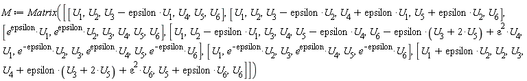 M := Matrix([[U[1], U[2], -epsilon*U[1]+U[3], U[4], U[5], U[6]], [U[1], U[2], -epsilon*U[2]+U[3], epsilon*U[1]+U[4], epsilon*U[2]+U[5], U[6]], [e^epsilon*U[1], e^epsilon*U[2], U[3], U[4], U[5], U[6]], [U[1], -epsilon*U[1]+U[2], U[3], U[4], -epsilon*U[4]+U[5], U[6]-epsilon*(U[3]+2*U[5])+epsilon^2*U[4], U[1], e^(-epsilon)*U[2], U[3], e^epsilon*U[4], U[5], e^(-epsilon)*U[6]], [U[1], e^(-epsilon)*U[2], U[3], e^epsilon*U[4], U[5], e^(-epsilon)*U[6]], [epsilon*U[2]+U[1], U[2], U[3], U[4]+epsilon*(U[3]+2*U[5])+epsilon^2*U[6], epsilon*U[6]+U[5], U[6]]])