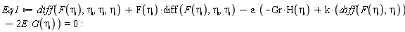 Eq1 := diff(F(eta), eta, eta, eta)+F(eta)*(diff(F(eta), eta, eta))-epsilon*(-Gr*H(eta)+k*(diff(F(eta), eta))-2*E*G(eta)) = 0: