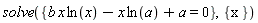 solve({b*x*ln(x)-x*ln(a)+a = 0}, {x})