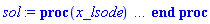 proc (x_lsode) local _res, _dat, _vars, _solnproc, _xout, _ndsol, _pars, _n, _i; option `Copyright (c) 2000 by Waterloo Maple Inc. All rights reserved.`; if 1 < nargs then error "invalid input: too many arguments" end if; _EnvDSNumericSaveDigits := Digits; Digits := 15; if _EnvInFsolve = true then _xout := evalf[_EnvDSNumericSaveDigits](x_lsode) else _xout := evalf(x_lsode) end if; _dat := Array(1..4, {(1) = proc (_xin) local _xout, _n, _y0, _ctl, _octl, _reinit, _errcd, _fcn, _i, _yini, _pars, _ini, _par; option `Copyright (c) 2002 by the University of Waterloo. All rights reserved.`; table( [( "complex" ) = false ] ) _xout := _xin; _ctl := array( 1 .. 34, [( 1 ) = (2), ( 2 ) = (0.), ( 3 ) = (0.), ( 4 ) = (1), ( 5 ) = (1), ( 6 ) = (12), ( 7 ) = (0), ( 9 ) = (HFloat(9.875869562154457e-4)), ( 8 ) = (0.), ( 11 ) = (0.1e-6), ( 10 ) = (0.1e-6), ( 13 ) = (0), ( 12 ) = (0), ( 15 ) = (0), ( 14 ) = (0), ( 18 ) = (0), ( 19 ) = (0), ( 16 ) = (0), ( 17 ) = (0), ( 22 ) = (0), ( 23 ) = (0), ( 20 ) = (0), ( 21 ) = (0), ( 27 ) = (0), ( 26 ) = (0), ( 25 ) = (0), ( 24 ) = (0), ( 31 ) = (0), ( 30 ) = (0), ( 29 ) = (0), ( 28 ) = (0), ( 32 ) = (0), ( 33 ) = (-1), ( 34 ) = (0)  ] ); _octl := array( 1 .. 34, [( 1 ) = (2), ( 2 ) = (0.), ( 3 ) = (0.), ( 4 ) = (1), ( 5 ) = (1), ( 6 ) = (12), ( 7 ) = (0), ( 9 ) = (HFloat(9.875869562154457e-4)), ( 8 ) = (0.), ( 11 ) = (0.1e-6), ( 10 ) = (0.1e-6), ( 13 ) = (0), ( 12 ) = (0), ( 15 ) = (0), ( 14 ) = (0), ( 18 ) = (0), ( 19 ) = (0), ( 16 ) = (0), ( 17 ) = (0), ( 22 ) = (0), ( 23 ) = (0), ( 20 ) = (0), ( 21 ) = (0), ( 27 ) = (0), ( 26 ) = (0), ( 25 ) = (0), ( 24 ) = (0), ( 31 ) = (0), ( 30 ) = (0), ( 29 ) = (0), ( 28 ) = (0), ( 32 ) = (0), ( 33 ) = (-1), ( 34 ) = (0)  ] ); _n := trunc(_ctl[1]); _yini := Array(0..2, {(1) = 0., (2) = 0.}); _y0 := Array(0..2, {(1) = 0., (2) = 0.}); _fcn := proc (N, X, Y, YP) option `[Y[1] = V[1](t), Y[2] = X[1](t)]`; YP[1] := 4.2631803319222423857*(-5.860656250+(1/2)*(piecewise(0.598600e-2 <= Y[2] and Y[2] < 0.600800e-2, -10636.36364*Y[2]+62.32127275)+piecewise(0.594900e-2 <= Y[2] and Y[2] < 0.598600e-2, -3891.891892*Y[2]+21.94886487)+piecewise(0.581900e-2 <= Y[2] and Y[2] < 0.594900e-2, -953.8461538*Y[2]+4.470430769)+piecewise(0.391800e-2 <= Y[2] and Y[2] < 0.581900e-2, -16.83324566*Y[2]-.9820473435)+piecewise(0.230100e-2 <= Y[2] and Y[2] < 0.391800e-2, -39.57946815*Y[2]-.8929276438)-piecewise(0.668500e-2 <= Y[2] and Y[2] <= 0.689400e-2, 2574.162679*Y[2]-17.10627751)+piecewise(0.452000e-3 <= Y[2] and Y[2] < 0.230100e-2, -49.21579232*Y[2]-.8707544619)+piecewise(0.760000e-4 <= Y[2] and Y[2] < 0.452000e-3, -513.2978723*Y[2]-.6609893617)+piecewise(0.300000e-4 <= Y[2] and Y[2] < 0.760000e-4, -2521.739130*Y[2]-.5083478261)-piecewise(0.594900e-2 <= Y[2] and Y[2] <= 0.598600e-2, -3891.891892*Y[2]+24.10886487)-piecewise(0.757900e-2 <= Y[2] and Y[2] <= 0.758000e-2, 722000.0000*Y[2]-5463.521000)-piecewise(0.615100e-2 <= Y[2] and Y[2] <= 0.622600e-2, -1560.000000*Y[2]+9.836560000)-piecewise(0.605200e-2 <= Y[2] and Y[2] <= 0.615100e-2, -2242.424242*Y[2]+14.03415151)-piecewise(0.600800e-2 <= Y[2] and Y[2] <= 0.605200e-2, -2613.636364*Y[2]+16.28072727)-piecewise(0.598600e-2 <= Y[2] and Y[2] <= 0.600800e-2, -10636.36364*Y[2]+64.48127275)-piecewise(0.719600e-2 <= Y[2] and Y[2] <= 0.743900e-2, 4263.374486*Y[2]-29.30024280)-piecewise(0.709200e-2 <= Y[2] and Y[2] <= 0.719600e-2, 1778.846154*Y[2]-11.42157692)+piecewise(0.757900e-2 <= Y[2] and Y[2] < 0.758000e-2, 722000.0000*Y[2]-5465.681000)+piecewise(0.757200e-2 <= Y[2] and Y[2] < 0.757900e-2, 187714.2857*Y[2]-1416.329571)+piecewise(0.754100e-2 <= Y[2] and Y[2] < 0.757200e-2, 38225.80645*Y[2]-284.4028064)+piecewise(0.753300e-2 <= Y[2] and Y[2] < 0.754100e-2, 333375.0000*Y[2]-2510.122875)-piecewise(0.708200e-2 <= Y[2] and Y[2] <= 0.709200e-2, 400.0000000*Y[2]-1.642800000)+piecewise(0.747300e-2 <= Y[2] and Y[2] < 0.753300e-2, 11516.66667*Y[2]-85.56405002)+piecewise(0.746900e-2 <= Y[2] and Y[2] < 0.747300e-2, 59000.00000*Y[2]-440.4070000)+piecewise(0.743900e-2 <= Y[2] and Y[2] < 0.746900e-2, 300.0000000*Y[2]-1.976700000)+piecewise(0.719600e-2 <= Y[2] and Y[2] < 0.743900e-2, 4263.374486*Y[2]-31.46024280)+piecewise(0.709200e-2 <= Y[2] and Y[2] < 0.719600e-2, 1778.846154*Y[2]-13.58157692)+piecewise(0.708200e-2 <= Y[2] and Y[2] < 0.709200e-2, 400.0000000*Y[2]-3.802800000)+piecewise(0.689400e-2 <= Y[2] and Y[2] < 0.708200e-2, 2925.531915*Y[2]-21.68861702)+piecewise(0.668500e-2 <= Y[2] and Y[2] < 0.689400e-2, 2574.162679*Y[2]-19.26627751)+piecewise(0.659000e-2 <= Y[2] and Y[2] < 0.668500e-2, 1305.263158*Y[2]-10.78368421)-piecewise(0.659000e-2 <= Y[2] and Y[2] <= 0.668500e-2, 1305.263158*Y[2]-8.623684211)-piecewise(0.652200e-2 <= Y[2] and Y[2] <= 0.659000e-2, 2205.882353*Y[2]-14.55876471)-piecewise(0.651100e-2 <= Y[2] and Y[2] <= 0.652200e-2, -5181.818182*Y[2]+33.62381818)-piecewise(0.647000e-2 <= Y[2] and Y[2] <= 0.651100e-2, 121.9512195*Y[2]-.9090243902)-piecewise(0.644200e-2 <= Y[2] and Y[2] <= 0.647000e-2, 1000.000000*Y[2]-6.590000000)-piecewise(0.637600e-2 <= Y[2] and Y[2] <= 0.644200e-2, -106.0606061*Y[2]+.5352424245)-piecewise(0.636600e-2 <= Y[2] and Y[2] <= 0.637600e-2, -7400.000000*Y[2]+47.04140000)-piecewise(0.622600e-2 <= Y[2] and Y[2] <= 0.636600e-2, -1364.285714*Y[2]+8.618042855)-piecewise(0. <= Y[2] and Y[2] <= 0.300000e-4, 19466.66667*Y[2])+piecewise(0. <= Y[2] and Y[2] < 0.300000e-4, -19466.66667*Y[2])-piecewise(0.581900e-2 <= Y[2] and Y[2] <= 0.594900e-2, -953.8461538*Y[2]+6.630430769)-piecewise(0.757200e-2 <= Y[2] and Y[2] <= 0.757900e-2, 187714.2857*Y[2]-1414.169571)-piecewise(0.391800e-2 <= Y[2] and Y[2] <= 0.581900e-2, 16.83324566*Y[2]+.9820473435)-piecewise(0.754100e-2 <= Y[2] and Y[2] <= 0.757200e-2, 38225.80645*Y[2]-282.2428064)-piecewise(0.753300e-2 <= Y[2] and Y[2] <= 0.754100e-2, 333375.0000*Y[2]-2507.962875)-piecewise(0.230100e-2 <= Y[2] and Y[2] <= 0.391800e-2, 39.57946815*Y[2]+.8929276438)-piecewise(0.747300e-2 <= Y[2] and Y[2] <= 0.753300e-2, 11516.66667*Y[2]-83.40405002)-piecewise(0.452000e-3 <= Y[2] and Y[2] <= 0.230100e-2, 49.21579232*Y[2]+.8707544619)-piecewise(0.746900e-2 <= Y[2] and Y[2] <= 0.747300e-2, 59000.00000*Y[2]-438.2470000)-piecewise(0.760000e-4 <= Y[2] and Y[2] <= 0.452000e-3, 513.2978723*Y[2]+.6609893617)-piecewise(0.743900e-2 <= Y[2] and Y[2] <= 0.746900e-2, 300.0000000*Y[2]+.183300000)-piecewise(0.300000e-4 <= Y[2] and Y[2] <= 0.760000e-4, 2521.739130*Y[2]+.5083478261)+piecewise(0.652200e-2 <= Y[2] and Y[2] < 0.659000e-2, 2205.882353*Y[2]-16.71876471)+piecewise(0.651100e-2 <= Y[2] and Y[2] < 0.652200e-2, -5181.818182*Y[2]+31.46381818)-piecewise(0.689400e-2 <= Y[2] and Y[2] <= 0.708200e-2, 2925.531915*Y[2]-19.52861702)+piecewise(0.647000e-2 <= Y[2] and Y[2] < 0.651100e-2, 121.9512195*Y[2]-3.069024390)+piecewise(0.644200e-2 <= Y[2] and Y[2] < 0.647000e-2, 1000.000000*Y[2]-8.750000000)+piecewise(0.637600e-2 <= Y[2] and Y[2] < 0.644200e-2, -106.0606061*Y[2]-1.624757576)+piecewise(0.636600e-2 <= Y[2] and Y[2] < 0.637600e-2, -7400.000000*Y[2]+44.88140000)+piecewise(0.622600e-2 <= Y[2] and Y[2] < 0.636600e-2, -1364.285714*Y[2]+6.458042855)+piecewise(0.615100e-2 <= Y[2] and Y[2] < 0.622600e-2, -1560.000000*Y[2]+7.676560000)+piecewise(0.605200e-2 <= Y[2] and Y[2] < 0.615100e-2, -2242.424242*Y[2]+11.87415151)+piecewise(0.600800e-2 <= Y[2] and Y[2] < 0.605200e-2, -2613.636364*Y[2]+14.12072727))*tanh(26466.52412*Y[1])+(1/2)*piecewise(0.598600e-2 <= Y[2] and Y[2] < 0.600800e-2, -10636.36364*Y[2]+62.32127275)+(1/2)*piecewise(0.594900e-2 <= Y[2] and Y[2] < 0.598600e-2, -3891.891892*Y[2]+21.94886487)+(1/2)*piecewise(0.581900e-2 <= Y[2] and Y[2] < 0.594900e-2, -953.8461538*Y[2]+4.470430769)+(1/2)*piecewise(0.391800e-2 <= Y[2] and Y[2] < 0.581900e-2, -16.83324566*Y[2]-.9820473435)+(1/2)*piecewise(0.230100e-2 <= Y[2] and Y[2] < 0.391800e-2, -39.57946815*Y[2]-.8929276438)+(1/2)*piecewise(0.668500e-2 <= Y[2] and Y[2] <= 0.689400e-2, 2574.162679*Y[2]-17.10627751)+(1/2)*piecewise(0.452000e-3 <= Y[2] and Y[2] < 0.230100e-2, -49.21579232*Y[2]-.8707544619)+(1/2)*piecewise(0.760000e-4 <= Y[2] and Y[2] < 0.452000e-3, -513.2978723*Y[2]-.6609893617)+(1/2)*piecewise(0.300000e-4 <= Y[2] and Y[2] < 0.760000e-4, -2521.739130*Y[2]-.5083478261)+(1/2)*piecewise(0.594900e-2 <= Y[2] and Y[2] <= 0.598600e-2, -3891.891892*Y[2]+24.10886487)+(1/2)*piecewise(0.757900e-2 <= Y[2] and Y[2] <= 0.758000e-2, 722000.0000*Y[2]-5463.521000)+(1/2)*piecewise(0.615100e-2 <= Y[2] and Y[2] <= 0.622600e-2, -1560.000000*Y[2]+9.836560000)+(1/2)*piecewise(0.605200e-2 <= Y[2] and Y[2] <= 0.615100e-2, -2242.424242*Y[2]+14.03415151)+(1/2)*piecewise(0.600800e-2 <= Y[2] and Y[2] <= 0.605200e-2, -2613.636364*Y[2]+16.28072727)+(1/2)*piecewise(0.598600e-2 <= Y[2] and Y[2] <= 0.600800e-2, -10636.36364*Y[2]+64.48127275)+(1/2)*piecewise(0.719600e-2 <= Y[2] and Y[2] <= 0.743900e-2, 4263.374486*Y[2]-29.30024280)+(1/2)*piecewise(0.709200e-2 <= Y[2] and Y[2] <= 0.719600e-2, 1778.846154*Y[2]-11.42157692)+(1/2)*piecewise(0.757900e-2 <= Y[2] and Y[2] < 0.758000e-2, 722000.0000*Y[2]-5465.681000)+(1/2)*piecewise(0.757200e-2 <= Y[2] and Y[2] < 0.757900e-2, 187714.2857*Y[2]-1416.329571)+(1/2)*piecewise(0.754100e-2 <= Y[2] and Y[2] < 0.757200e-2, 38225.80645*Y[2]-284.4028064)+(1/2)*piecewise(0.753300e-2 <= Y[2] and Y[2] < 0.754100e-2, 333375.0000*Y[2]-2510.122875)+(1/2)*piecewise(0.708200e-2 <= Y[2] and Y[2] <= 0.709200e-2, 400.0000000*Y[2]-1.642800000)+(1/2)*piecewise(0.747300e-2 <= Y[2] and Y[2] < 0.753300e-2, 11516.66667*Y[2]-85.56405002)+(1/2)*piecewise(0.746900e-2 <= Y[2] and Y[2] < 0.747300e-2, 59000.00000*Y[2]-440.4070000)+(1/2)*piecewise(0.743900e-2 <= Y[2] and Y[2] < 0.746900e-2, 300.0000000*Y[2]-1.976700000)+(1/2)*piecewise(0.719600e-2 <= Y[2] and Y[2] < 0.743900e-2, 4263.374486*Y[2]-31.46024280)+(1/2)*piecewise(0.709200e-2 <= Y[2] and Y[2] < 0.719600e-2, 1778.846154*Y[2]-13.58157692)+(1/2)*piecewise(0.708200e-2 <= Y[2] and Y[2] < 0.709200e-2, 400.0000000*Y[2]-3.802800000)+(1/2)*piecewise(0.689400e-2 <= Y[2] and Y[2] < 0.708200e-2, 2925.531915*Y[2]-21.68861702)+(1/2)*piecewise(0.668500e-2 <= Y[2] and Y[2] < 0.689400e-2, 2574.162679*Y[2]-19.26627751)+(1/2)*piecewise(0.659000e-2 <= Y[2] and Y[2] < 0.668500e-2, 1305.263158*Y[2]-10.78368421)+(1/2)*piecewise(0.659000e-2 <= Y[2] and Y[2] <= 0.668500e-2, 1305.263158*Y[2]-8.623684211)+(1/2)*piecewise(0.652200e-2 <= Y[2] and Y[2] <= 0.659000e-2, 2205.882353*Y[2]-14.55876471)+(1/2)*piecewise(0.651100e-2 <= Y[2] and Y[2] <= 0.652200e-2, -5181.818182*Y[2]+33.62381818)+(1/2)*piecewise(0.647000e-2 <= Y[2] and Y[2] <= 0.651100e-2, 121.9512195*Y[2]-.9090243902)+(1/2)*piecewise(0.644200e-2 <= Y[2] and Y[2] <= 0.647000e-2, 1000.000000*Y[2]-6.590000000)+(1/2)*piecewise(0.637600e-2 <= Y[2] and Y[2] <= 0.644200e-2, -106.0606061*Y[2]+.5352424245)+(1/2)*piecewise(0.636600e-2 <= Y[2] and Y[2] <= 0.637600e-2, -7400.000000*Y[2]+47.04140000)+(1/2)*piecewise(0.622600e-2 <= Y[2] and Y[2] <= 0.636600e-2, -1364.285714*Y[2]+8.618042855)+(1/2)*piecewise(0. <= Y[2] and Y[2] <= 0.300000e-4, 19466.66667*Y[2])+piecewise(Y[1] < 0, HFloat(60.22353335250315)*abs(Y[1])+HFloat(11322.011918013375)*abs(Y[1])*Y[2]+HFloat(2211.801459998933)*evalf(abs(Y[1])^(3/2))+HFloat(133745.6732874636)*evalf(abs(Y[1])^(3/2))*Y[2]+HFloat(268619.00766055053)*abs(Y[1])^2-HFloat(2061016.308532005)*abs(Y[1])^2*Y[2]+HFloat(150751.03532735075)*evalf(abs(Y[1])^(5/2))+HFloat(9360854.911991587)*evalf(abs(Y[1])^(5/2))*Y[2], -HFloat(93.20933633186229)*abs(Y[1])-HFloat(17119.399226077283)*abs(Y[1])*Y[2]-HFloat(527.9199512820593)*evalf(abs(Y[1])^(3/2))+HFloat(132509.09343956804)*evalf(abs(Y[1])^(3/2))*Y[2]-HFloat(295176.0878003018)*abs(Y[1])^2-HFloat(1808560.9221036755)*abs(Y[1])^2*Y[2]-HFloat(67565.79316544208)*evalf(abs(Y[1])^(5/2))+HFloat(8702690.483040193)*evalf(abs(Y[1])^(5/2))*Y[2])-.2108934567*piecewise(X < 0, 0, X < 0.500000e-1, -367.8000000*X, X < .700000, -17.02230769-27.35384615*X, X < 1.90000, -29.01250000-10.22500000*X, X < 2.10000, -95.08500000+24.55000000*X, X < 2.15000, -1459.770000+674.4000000*X, X < 3.00000, -9.81000, X < 10.0000, 20.27142858-10.02714286*X, 10.0000 <= X, 0)+(1/2)*piecewise(0. <= Y[2] and Y[2] < 0.300000e-4, -19466.66667*Y[2])+(1/2)*piecewise(0.581900e-2 <= Y[2] and Y[2] <= 0.594900e-2, -953.8461538*Y[2]+6.630430769)+(1/2)*piecewise(0.757200e-2 <= Y[2] and Y[2] <= 0.757900e-2, 187714.2857*Y[2]-1414.169571)+(1/2)*piecewise(0.391800e-2 <= Y[2] and Y[2] <= 0.581900e-2, 16.83324566*Y[2]+.9820473435)+(1/2)*piecewise(0.754100e-2 <= Y[2] and Y[2] <= 0.757200e-2, 38225.80645*Y[2]-282.2428064)+(1/2)*piecewise(0.753300e-2 <= Y[2] and Y[2] <= 0.754100e-2, 333375.0000*Y[2]-2507.962875)+(1/2)*piecewise(0.230100e-2 <= Y[2] and Y[2] <= 0.391800e-2, 39.57946815*Y[2]+.8929276438)+(1/2)*piecewise(0.747300e-2 <= Y[2] and Y[2] <= 0.753300e-2, 11516.66667*Y[2]-83.40405002)+(1/2)*piecewise(0.452000e-3 <= Y[2] and Y[2] <= 0.230100e-2, 49.21579232*Y[2]+.8707544619)+(1/2)*piecewise(0.746900e-2 <= Y[2] and Y[2] <= 0.747300e-2, 59000.00000*Y[2]-438.2470000)+(1/2)*piecewise(0.760000e-4 <= Y[2] and Y[2] <= 0.452000e-3, 513.2978723*Y[2]+.6609893617)+(1/2)*piecewise(0.743900e-2 <= Y[2] and Y[2] <= 0.746900e-2, 300.0000000*Y[2]+.183300000)+(1/2)*piecewise(0.300000e-4 <= Y[2] and Y[2] <= 0.760000e-4, 2521.739130*Y[2]+.5083478261)+(1/2)*piecewise(0.652200e-2 <= Y[2] and Y[2] < 0.659000e-2, 2205.882353*Y[2]-16.71876471)+(1/2)*piecewise(0.651100e-2 <= Y[2] and Y[2] < 0.652200e-2, -5181.818182*Y[2]+31.46381818)+(1/2)*piecewise(0.689400e-2 <= Y[2] and Y[2] <= 0.708200e-2, 2925.531915*Y[2]-19.52861702)+(1/2)*piecewise(0.647000e-2 <= Y[2] and Y[2] < 0.651100e-2, 121.9512195*Y[2]-3.069024390)+(1/2)*piecewise(0.644200e-2 <= Y[2] and Y[2] < 0.647000e-2, 1000.000000*Y[2]-8.750000000)+(1/2)*piecewise(0.637600e-2 <= Y[2] and Y[2] < 0.644200e-2, -106.0606061*Y[2]-1.624757576)+(1/2)*piecewise(0.636600e-2 <= Y[2] and Y[2] < 0.637600e-2, -7400.000000*Y[2]+44.88140000)+(1/2)*piecewise(0.622600e-2 <= Y[2] and Y[2] < 0.636600e-2, -1364.285714*Y[2]+6.458042855)+(1/2)*piecewise(0.615100e-2 <= Y[2] and Y[2] < 0.622600e-2, -1560.000000*Y[2]+7.676560000)+(1/2)*piecewise(0.605200e-2 <= Y[2] and Y[2] < 0.615100e-2, -2242.424242*Y[2]+11.87415151)+(1/2)*piecewise(0.600800e-2 <= Y[2] and Y[2] < 0.605200e-2, -2613.636364*Y[2]+14.12072727)-193.7500000*Y[2])*piecewise((1/2)*(piecewise(0.598600e-2 <= Y[2] and Y[2] < 0.600800e-2, -10636.36364*Y[2]+62.32127275)+piecewise(0.594900e-2 <= Y[2] and Y[2] < 0.598600e-2, -3891.891892*Y[2]+21.94886487)+piecewise(0.581900e-2 <= Y[2] and Y[2] < 0.594900e-2, -953.8461538*Y[2]+4.470430769)+piecewise(0.391800e-2 <= Y[2] and Y[2] < 0.581900e-2, -16.83324566*Y[2]-.9820473435)+piecewise(0.230100e-2 <= Y[2] and Y[2] < 0.391800e-2, -39.57946815*Y[2]-.8929276438)-piecewise(0.668500e-2 <= Y[2] and Y[2] <= 0.689400e-2, 2574.162679*Y[2]-17.10627751)+piecewise(0.452000e-3 <= Y[2] and Y[2] < 0.230100e-2, -49.21579232*Y[2]-.8707544619)+piecewise(0.760000e-4 <= Y[2] and Y[2] < 0.452000e-3, -513.2978723*Y[2]-.6609893617)+piecewise(0.300000e-4 <= Y[2] and Y[2] < 0.760000e-4, -2521.739130*Y[2]-.5083478261)-piecewise(0.594900e-2 <= Y[2] and Y[2] <= 0.598600e-2, -3891.891892*Y[2]+24.10886487)-piecewise(0.757900e-2 <= Y[2] and Y[2] <= 0.758000e-2, 722000.0000*Y[2]-5463.521000)-piecewise(0.615100e-2 <= Y[2] and Y[2] <= 0.622600e-2, -1560.000000*Y[2]+9.836560000)-piecewise(0.605200e-2 <= Y[2] and Y[2] <= 0.615100e-2, -2242.424242*Y[2]+14.03415151)-piecewise(0.600800e-2 <= Y[2] and Y[2] <= 0.605200e-2, -2613.636364*Y[2]+16.28072727)-piecewise(0.598600e-2 <= Y[2] and Y[2] <= 0.600800e-2, -10636.36364*Y[2]+64.48127275)-piecewise(0.719600e-2 <= Y[2] and Y[2] <= 0.743900e-2, 4263.374486*Y[2]-29.30024280)-piecewise(0.709200e-2 <= Y[2] and Y[2] <= 0.719600e-2, 1778.846154*Y[2]-11.42157692)+piecewise(0.757900e-2 <= Y[2] and Y[2] < 0.758000e-2, 722000.0000*Y[2]-5465.681000)+piecewise(0.757200e-2 <= Y[2] and Y[2] < 0.757900e-2, 187714.2857*Y[2]-1416.329571)+piecewise(0.754100e-2 <= Y[2] and Y[2] < 0.757200e-2, 38225.80645*Y[2]-284.4028064)+piecewise(0.753300e-2 <= Y[2] and Y[2] < 0.754100e-2, 333375.0000*Y[2]-2510.122875)-piecewise(0.708200e-2 <= Y[2] and Y[2] <= 0.709200e-2, 400.0000000*Y[2]-1.642800000)+piecewise(0.747300e-2 <= Y[2] and Y[2] < 0.753300e-2, 11516.66667*Y[2]-85.56405002)+piecewise(0.746900e-2 <= Y[2] and Y[2] < 0.747300e-2, 59000.00000*Y[2]-440.4070000)+piecewise(0.743900e-2 <= Y[2] and Y[2] < 0.746900e-2, 300.0000000*Y[2]-1.976700000)+piecewise(0.719600e-2 <= Y[2] and Y[2] < 0.743900e-2, 4263.374486*Y[2]-31.46024280)+piecewise(0.709200e-2 <= Y[2] and Y[2] < 0.719600e-2, 1778.846154*Y[2]-13.58157692)+piecewise(0.708200e-2 <= Y[2] and Y[2] < 0.709200e-2, 400.0000000*Y[2]-3.802800000)+piecewise(0.689400e-2 <= Y[2] and Y[2] < 0.708200e-2, 2925.531915*Y[2]-21.68861702)+piecewise(0.668500e-2 <= Y[2] and Y[2] < 0.689400e-2, 2574.162679*Y[2]-19.26627751)+piecewise(0.659000e-2 <= Y[2] and Y[2] < 0.668500e-2, 1305.263158*Y[2]-10.78368421)-piecewise(0.659000e-2 <= Y[2] and Y[2] <= 0.668500e-2, 1305.263158*Y[2]-8.623684211)-piecewise(0.652200e-2 <= Y[2] and Y[2] <= 0.659000e-2, 2205.882353*Y[2]-14.55876471)-piecewise(0.651100e-2 <= Y[2] and Y[2] <= 0.652200e-2, -5181.818182*Y[2]+33.62381818)-piecewise(0.647000e-2 <= Y[2] and Y[2] <= 0.651100e-2, 121.9512195*Y[2]-.9090243902)-piecewise(0.644200e-2 <= Y[2] and Y[2] <= 0.647000e-2, 1000.000000*Y[2]-6.590000000)-piecewise(0.637600e-2 <= Y[2] and Y[2] <= 0.644200e-2, -106.0606061*Y[2]+.5352424245)-piecewise(0.636600e-2 <= Y[2] and Y[2] <= 0.637600e-2, -7400.000000*Y[2]+47.04140000)-piecewise(0.622600e-2 <= Y[2] and Y[2] <= 0.636600e-2, -1364.285714*Y[2]+8.618042855)-piecewise(0. <= Y[2] and Y[2] <= 0.300000e-4, 19466.66667*Y[2])+piecewise(0. <= Y[2] and Y[2] < 0.300000e-4, -19466.66667*Y[2])-piecewise(0.581900e-2 <= Y[2] and Y[2] <= 0.594900e-2, -953.8461538*Y[2]+6.630430769)-piecewise(0.757200e-2 <= Y[2] and Y[2] <= 0.757900e-2, 187714.2857*Y[2]-1414.169571)-piecewise(0.391800e-2 <= Y[2] and Y[2] <= 0.581900e-2, 16.83324566*Y[2]+.9820473435)-piecewise(0.754100e-2 <= Y[2] and Y[2] <= 0.757200e-2, 38225.80645*Y[2]-282.2428064)-piecewise(0.753300e-2 <= Y[2] and Y[2] <= 0.754100e-2, 333375.0000*Y[2]-2507.962875)-piecewise(0.230100e-2 <= Y[2] and Y[2] <= 0.391800e-2, 39.57946815*Y[2]+.8929276438)-piecewise(0.747300e-2 <= Y[2] and Y[2] <= 0.753300e-2, 11516.66667*Y[2]-83.40405002)-piecewise(0.452000e-3 <= Y[2] and Y[2] <= 0.230100e-2, 49.21579232*Y[2]+.8707544619)-piecewise(0.746900e-2 <= Y[2] and Y[2] <= 0.747300e-2, 59000.00000*Y[2]-438.2470000)-piecewise(0.760000e-4 <= Y[2] and Y[2] <= 0.452000e-3, 513.2978723*Y[2]+.6609893617)-piecewise(0.743900e-2 <= Y[2] and Y[2] <= 0.746900e-2, 300.0000000*Y[2]+.183300000)-piecewise(0.300000e-4 <= Y[2] and Y[2] <= 0.760000e-4, 2521.739130*Y[2]+.5083478261)+piecewise(0.652200e-2 <= Y[2] and Y[2] < 0.659000e-2, 2205.882353*Y[2]-16.71876471)+piecewise(0.651100e-2 <= Y[2] and Y[2] < 0.652200e-2, -5181.818182*Y[2]+31.46381818)-piecewise(0.689400e-2 <= Y[2] and Y[2] <= 0.708200e-2, 2925.531915*Y[2]-19.52861702)+piecewise(0.647000e-2 <= Y[2] and Y[2] < 0.651100e-2, 121.9512195*Y[2]-3.069024390)+piecewise(0.644200e-2 <= Y[2] and Y[2] < 0.647000e-2, 1000.000000*Y[2]-8.750000000)+piecewise(0.637600e-2 <= Y[2] and Y[2] < 0.644200e-2, -106.0606061*Y[2]-1.624757576)+piecewise(0.636600e-2 <= Y[2] and Y[2] < 0.637600e-2, -7400.000000*Y[2]+44.88140000)+piecewise(0.622600e-2 <= Y[2] and Y[2] < 0.636600e-2, -1364.285714*Y[2]+6.458042855)+piecewise(0.615100e-2 <= Y[2] and Y[2] < 0.622600e-2, -1560.000000*Y[2]+7.676560000)+piecewise(0.605200e-2 <= Y[2] and Y[2] < 0.615100e-2, -2242.424242*Y[2]+11.87415151)+piecewise(0.600800e-2 <= Y[2] and Y[2] < 0.605200e-2, -2613.636364*Y[2]+14.12072727))*tanh(26466.52412*Y[1])+(1/2)*piecewise(0.598600e-2 <= Y[2] and Y[2] < 0.600800e-2, -10636.36364*Y[2]+62.32127275)+(1/2)*piecewise(0.594900e-2 <= Y[2] and Y[2] < 0.598600e-2, -3891.891892*Y[2]+21.94886487)+(1/2)*piecewise(0.581900e-2 <= Y[2] and Y[2] < 0.594900e-2, -953.8461538*Y[2]+4.470430769)+(1/2)*piecewise(0.391800e-2 <= Y[2] and Y[2] < 0.581900e-2, -16.83324566*Y[2]-.9820473435)+(1/2)*piecewise(0.230100e-2 <= Y[2] and Y[2] < 0.391800e-2, -39.57946815*Y[2]-.8929276438)+(1/2)*piecewise(0.668500e-2 <= Y[2] and Y[2] <= 0.689400e-2, 2574.162679*Y[2]-17.10627751)+(1/2)*piecewise(0.452000e-3 <= Y[2] and Y[2] < 0.230100e-2, -49.21579232*Y[2]-.8707544619)+(1/2)*piecewise(0.760000e-4 <= Y[2] and Y[2] < 0.452000e-3, -513.2978723*Y[2]-.6609893617)+(1/2)*piecewise(0.300000e-4 <= Y[2] and Y[2] < 0.760000e-4, -2521.739130*Y[2]-.5083478261)+(1/2)*piecewise(0.594900e-2 <= Y[2] and Y[2] <= 0.598600e-2, -3891.891892*Y[2]+24.10886487)+(1/2)*piecewise(0.757900e-2 <= Y[2] and Y[2] <= 0.758000e-2, 722000.0000*Y[2]-5463.521000)+(1/2)*piecewise(0.615100e-2 <= Y[2] and Y[2] <= 0.622600e-2, -1560.000000*Y[2]+9.836560000)+(1/2)*piecewise(0.605200e-2 <= Y[2] and Y[2] <= 0.615100e-2, -2242.424242*Y[2]+14.03415151)+(1/2)*piecewise(0.600800e-2 <= Y[2] and Y[2] <= 0.605200e-2, -2613.636364*Y[2]+16.28072727)+(1/2)*piecewise(0.598600e-2 <= Y[2] and Y[2] <= 0.600800e-2, -10636.36364*Y[2]+64.48127275)+(1/2)*piecewise(0.719600e-2 <= Y[2] and Y[2] <= 0.743900e-2, 4263.374486*Y[2]-29.30024280)+(1/2)*piecewise(0.709200e-2 <= Y[2] and Y[2] <= 0.719600e-2, 1778.846154*Y[2]-11.42157692)+(1/2)*piecewise(0.757900e-2 <= Y[2] and Y[2] < 0.758000e-2, 722000.0000*Y[2]-5465.681000)+(1/2)*piecewise(0.757200e-2 <= Y[2] and Y[2] < 0.757900e-2, 187714.2857*Y[2]-1416.329571)+(1/2)*piecewise(0.754100e-2 <= Y[2] and Y[2] < 0.757200e-2, 38225.80645*Y[2]-284.4028064)+(1/2)*piecewise(0.753300e-2 <= Y[2] and Y[2] < 0.754100e-2, 333375.0000*Y[2]-2510.122875)+(1/2)*piecewise(0.708200e-2 <= Y[2] and Y[2] <= 0.709200e-2, 400.0000000*Y[2]-1.642800000)+(1/2)*piecewise(0.747300e-2 <= Y[2] and Y[2] < 0.753300e-2, 11516.66667*Y[2]-85.56405002)+(1/2)*piecewise(0.746900e-2 <= Y[2] and Y[2] < 0.747300e-2, 59000.00000*Y[2]-440.4070000)+(1/2)*piecewise(0.743900e-2 <= Y[2] and Y[2] < 0.746900e-2, 300.0000000*Y[2]-1.976700000)+(1/2)*piecewise(0.719600e-2 <= Y[2] and Y[2] < 0.743900e-2, 4263.374486*Y[2]-31.46024280)+(1/2)*piecewise(0.709200e-2 <= Y[2] and Y[2] < 0.719600e-2, 1778.846154*Y[2]-13.58157692)+(1/2)*piecewise(0.708200e-2 <= Y[2] and Y[2] < 0.709200e-2, 400.0000000*Y[2]-3.802800000)+(1/2)*piecewise(0.689400e-2 <= Y[2] and Y[2] < 0.708200e-2, 2925.531915*Y[2]-21.68861702)+(1/2)*piecewise(0.668500e-2 <= Y[2] and Y[2] < 0.689400e-2, 2574.162679*Y[2]-19.26627751)+(1/2)*piecewise(0.659000e-2 <= Y[2] and Y[2] < 0.668500e-2, 1305.263158*Y[2]-10.78368421)+(1/2)*piecewise(0.659000e-2 <= Y[2] and Y[2] <= 0.668500e-2, 1305.263158*Y[2]-8.623684211)+(1/2)*piecewise(0.652200e-2 <= Y[2] and Y[2] <= 0.659000e-2, 2205.882353*Y[2]-14.55876471)+(1/2)*piecewise(0.651100e-2 <= Y[2] and Y[2] <= 0.652200e-2, -5181.818182*Y[2]+33.62381818)+(1/2)*piecewise(0.647000e-2 <= Y[2] and Y[2] <= 0.651100e-2, 121.9512195*Y[2]-.9090243902)+(1/2)*piecewise(0.644200e-2 <= Y[2] and Y[2] <= 0.647000e-2, 1000.000000*Y[2]-6.590000000)+(1/2)*piecewise(0.637600e-2 <= Y[2] and Y[2] <= 0.644200e-2, -106.0606061*Y[2]+.5352424245)+(1/2)*piecewise(0.636600e-2 <= Y[2] and Y[2] <= 0.637600e-2, -7400.000000*Y[2]+47.04140000)+(1/2)*piecewise(0.622600e-2 <= Y[2] and Y[2] <= 0.636600e-2, -1364.285714*Y[2]+8.618042855)+(1/2)*piecewise(0. <= Y[2] and Y[2] <= 0.300000e-4, 19466.66667*Y[2])+piecewise(Y[1] < 0, HFloat(60.22353335250315)*abs(Y[1])+HFloat(11322.011918013375)*abs(Y[1])*Y[2]+HFloat(2211.801459998933)*evalf(abs(Y[1])^(3/2))+HFloat(133745.6732874636)*evalf(abs(Y[1])^(3/2))*Y[2]+HFloat(268619.00766055053)*abs(Y[1])^2-HFloat(2061016.308532005)*abs(Y[1])^2*Y[2]+HFloat(150751.03532735075)*evalf(abs(Y[1])^(5/2))+HFloat(9360854.911991587)*evalf(abs(Y[1])^(5/2))*Y[2], -HFloat(93.20933633186229)*abs(Y[1])-HFloat(17119.399226077283)*abs(Y[1])*Y[2]-HFloat(527.9199512820593)*evalf(abs(Y[1])^(3/2))+HFloat(132509.09343956804)*evalf(abs(Y[1])^(3/2))*Y[2]-HFloat(295176.0878003018)*abs(Y[1])^2-HFloat(1808560.9221036755)*abs(Y[1])^2*Y[2]-HFloat(67565.79316544208)*evalf(abs(Y[1])^(5/2))+HFloat(8702690.483040193)*evalf(abs(Y[1])^(5/2))*Y[2])-.2108934567*piecewise(X < 0, 0, X < 0.500000e-1, -367.8000000*X, X < .700000, -17.02230769-27.35384615*X, X < 1.90000, -29.01250000-10.22500000*X, X < 2.10000, -95.08500000+24.55000000*X, X < 2.15000, -1459.770000+674.4000000*X, X < 3.00000, -9.81000, X < 10.0000, 20.27142858-10.02714286*X, 10.0000 <= X, 0)+(1/2)*piecewise(0. <= Y[2] and Y[2] < 0.300000e-4, -19466.66667*Y[2])+(1/2)*piecewise(0.581900e-2 <= Y[2] and Y[2] <= 0.594900e-2, -953.8461538*Y[2]+6.630430769)+(1/2)*piecewise(0.757200e-2 <= Y[2] and Y[2] <= 0.757900e-2, 187714.2857*Y[2]-1414.169571)+(1/2)*piecewise(0.391800e-2 <= Y[2] and Y[2] <= 0.581900e-2, 16.83324566*Y[2]+.9820473435)+(1/2)*piecewise(0.754100e-2 <= Y[2] and Y[2] <= 0.757200e-2, 38225.80645*Y[2]-282.2428064)+(1/2)*piecewise(0.753300e-2 <= Y[2] and Y[2] <= 0.754100e-2, 333375.0000*Y[2]-2507.962875)+(1/2)*piecewise(0.230100e-2 <= Y[2] and Y[2] <= 0.391800e-2, 39.57946815*Y[2]+.8929276438)+(1/2)*piecewise(0.747300e-2 <= Y[2] and Y[2] <= 0.753300e-2, 11516.66667*Y[2]-83.40405002)+(1/2)*piecewise(0.452000e-3 <= Y[2] and Y[2] <= 0.230100e-2, 49.21579232*Y[2]+.8707544619)+(1/2)*piecewise(0.746900e-2 <= Y[2] and Y[2] <= 0.747300e-2, 59000.00000*Y[2]-438.2470000)+(1/2)*piecewise(0.760000e-4 <= Y[2] and Y[2] <= 0.452000e-3, 513.2978723*Y[2]+.6609893617)+(1/2)*piecewise(0.743900e-2 <= Y[2] and Y[2] <= 0.746900e-2, 300.0000000*Y[2]+.183300000)+(1/2)*piecewise(0.300000e-4 <= Y[2] and Y[2] <= 0.760000e-4, 2521.739130*Y[2]+.5083478261)+(1/2)*piecewise(0.652200e-2 <= Y[2] and Y[2] < 0.659000e-2, 2205.882353*Y[2]-16.71876471)+(1/2)*piecewise(0.651100e-2 <= Y[2] and Y[2] < 0.652200e-2, -5181.818182*Y[2]+31.46381818)+(1/2)*piecewise(0.689400e-2 <= Y[2] and Y[2] <= 0.708200e-2, 2925.531915*Y[2]-19.52861702)+(1/2)*piecewise(0.647000e-2 <= Y[2] and Y[2] < 0.651100e-2, 121.9512195*Y[2]-3.069024390)+(1/2)*piecewise(0.644200e-2 <= Y[2] and Y[2] < 0.647000e-2, 1000.000000*Y[2]-8.750000000)+(1/2)*piecewise(0.637600e-2 <= Y[2] and Y[2] < 0.644200e-2, -106.0606061*Y[2]-1.624757576)+(1/2)*piecewise(0.636600e-2 <= Y[2] and Y[2] < 0.637600e-2, -7400.000000*Y[2]+44.88140000)+(1/2)*piecewise(0.622600e-2 <= Y[2] and Y[2] < 0.636600e-2, -1364.285714*Y[2]+6.458042855)+(1/2)*piecewise(0.615100e-2 <= Y[2] and Y[2] < 0.622600e-2, -1560.000000*Y[2]+7.676560000)+(1/2)*piecewise(0.605200e-2 <= Y[2] and Y[2] < 0.615100e-2, -2242.424242*Y[2]+11.87415151)+(1/2)*piecewise(0.600800e-2 <= Y[2] and Y[2] < 0.605200e-2, -2613.636364*Y[2]+14.12072727)-193.7500000*Y[2] <= 5.860656250, piecewise(Y[2] <= HFloat(9.875869562154457e-4), 0, 1), 1)+4.2631803319222423857*piecewise(abs(Y[2]-HFloat(9.875869562154457e-4)) < 1/1000000 and Y[1] <= -1/100000000, 1, 0); YP[2] := Y[1]*piecewise(Y[1] <= 0, piecewise(Y[2] <= HFloat(9.875869562154457e-4), 0, 1), 1); 0 end proc; _pars := []; if not type(_xout, 'numeric') then if member(_xout, ["start", "left", "right"]) then return _y0[0] elif _xout = "method" then return "lsode" elif _xout = "numfun" then return trunc(_ctl[24+trunc(_ctl[1])]) elif _xout = "initial" then return [seq(_yini[_i], _i = 0 .. _n)] elif _xout = "parameters" then return [seq(_yini[_n+_i], _i = 1 .. nops(_pars))] elif _xout = "initial_and_parameters" then return [seq(_yini[_i], _i = 0 .. _n)], [seq(_yini[_n+_i], _i = 1 .. nops(_pars))] elif _xout = "last" then if _ctl[2]-_y0[0] = 0. then error "no information is available on last computed point" else _xout := _ctl[2] end if elif _xout = "enginedata" then return eval(_octl, 1) elif _xout = "function" then return eval(_fcn, 1) elif type(_xin, `=`) and type(rhs(_xin), 'list') and member(lhs(_xin), {"initial", "parameters", "initial_and_parameters"}) then _ini, _par := [], []; if lhs(_xin) = "initial" then _ini := rhs(_xin) elif lhs(_xin) = "parameters" then _par := rhs(_xin) elif select(type, rhs(_xin), `=`) <> [] then _par, _ini := selectremove(type, rhs(_xin), `=`) elif nops(rhs(_xin)) < nops(_pars)+1 then error "insufficient data for specification of initial and parameters" else _par := rhs(_xin)[-nops(_pars) .. -1]; _ini := rhs(_xin)[1 .. -nops(_pars)-1] end if; _xout := lhs(_xout); if _par <> [] then `dsolve/numeric/process_parameters`(_n, _pars, _par, _yini) end if; if _ini <> [] then `dsolve/numeric/process_initial`(_n, _ini, _yini, _pars) end if; if _pars <> [] then _par := {seq(rhs(_pars[_i]) = _yini[_n+_i], _i = 1 .. nops(_pars))}; for _i from 0 to _n do _y0[_i] := subs(_par, _yini[_i]) end do; for _i from _n+1 to _n+nops(_pars) do _y0[_i] := _yini[_i] end do else for _i from 0 to _n do _y0[_i] := _yini[_i] end do end if; _octl[2] := _y0[0]; _octl[3] := _y0[0]; for _i to _n do _octl[_i+7] := _y0[_i] end do; for _i to nops(_pars) do _octl[2*_n+30+_i] := _y0[_n+_i] end do; for _i to 34 do _ctl[_i] := _octl[_i] end do; if _Env_smart_dsolve_numeric = true and type(_y0[0], 'numeric') then procname("right") := _y0[0]; procname("left") := _y0[0] end if; if _xout = "initial" then return [seq(_yini[_i], _i = 0 .. _n)] elif _xout = "parameters" then return [seq(_yini[_n+_i], _i = 1 .. nops(_pars))] else return [seq(_yini[_i], _i = 0 .. _n)], [seq(_yini[_n+_i], _i = 1 .. nops(_pars))] end if else return "procname" end if end if; if _xout-_y0[0] = 0. then return [seq(_y0[_i], _i = 0 .. _n)] end if; _reinit := false; if _xin <> "last" then if 0 < 0 and `dsolve/numeric/checkglobals`(0, table( [ ] ), _pars, _n, _yini) then _reinit := true; if _pars <> [] then _par := {seq(rhs(_pars[_i]) = _yini[_n+_i], _i = 1 .. nops(_pars))}; for _i from 0 to _n do _y0[_i] := subs(_par, _yini[_i]) end do; for _i from _n+1 to _n+nops(_pars) do _y0[_i] := _yini[_i] end do else for _i from 0 to _n do _y0[_i] := _yini[_i] end do end if; for _i to _n do _octl[_i+7] := _y0[_i] end do; for _i to nops(_pars) do _octl[2*_n+30+_i] := _y0[_n+_i] end do end if; if _pars <> [] and select(type, {seq(_yini[_n+_i], _i = 1 .. nops(_pars))}, 'undefined') <> {} then error "parameters must be initialized before solution can be computed" end if end if; if not _reinit and _xout-_ctl[2] = 0 then [_ctl[2], seq(_ctl[_i], _i = 8 .. 7+_n)] else if sign(_xout-_ctl[2]) <> sign(_ctl[2]-_y0[0]) or abs(_xout-_y0[0]) < abs(_xout-_ctl[2]) or _reinit then for _i to 34 do _ctl[_i] := _octl[_i] end do end if; _ctl[3] := _xout; if Digits <= evalhf(Digits) then try _errcd := evalhf(`dsolve/numeric/lsode`(_fcn, var(_ctl))) catch: userinfo(2, `dsolve/debug`, print(`Exception in lsode:`, [lastexception])); if searchtext('evalhf', lastexception[2]) <> 0 or searchtext('real', lastexception[2]) <> 0 or searchtext('hardware', lastexception[2]) <> 0 then _errcd := `dsolve/numeric/lsode`(_fcn, _ctl) else error  end if end try else _errcd := `dsolve/numeric/lsode`(_fcn, _ctl) end if; if _errcd < 0 then userinfo(2, {dsolve, `dsolve/lsode`}, `Last values returned:`); userinfo(2, {dsolve, `dsolve/lsode`}, ` t =`, _ctl[2]); _i := 8; userinfo(2, {dsolve, `dsolve/lsode`}, ` y =`, _ctl[_i]); for _i from _i+1 to 7+_n do userinfo(2, {dsolve, `dsolve/lsode`}, `	 `, _ctl[_i]) end do; if _errcd+1. = 0. then if _ctl[14+trunc(_ctl[1])] <> 0 then error "an excessive amount of work was done, maxstep may be too small" else error "an excessive amount of work (greater than mxstep) was done" end if elif _errcd+2. = 0. then error "too much accuracy was requested for the machine being used" elif _errcd+3. = 0. then error "illegal input was detected" elif _errcd+4. = 0. then error "repeated error test failures on the attempted step" elif _errcd+5. = 0. then error "repeated convergence test failures on the attempted step" elif _errcd+6. = 0. then error "pure relative error control requested for a variable that has vanished" elif _errcd+7. = 0. then error "cannot evaluate the solution past %1, maxfun limit exceeded (see <a href='http://www.maplesoft.com/support/help/search.aspx?term=dsolve,maxfun' target='_new'>?dsolve,maxfun</a> for details)", evalf[8](_ctl[2]) else error "unknown error code returned from lsode %1", trunc(_errcd) end if end if; if _Env_smart_dsolve_numeric = true then if _y0[0] < _xout and procname("right") < _xout then procname("right") := _xout elif _xout < _y0[0] and _xout < procname("left") then procname("left") := _xout end if end if; [_xout, seq(_ctl[_i], _i = 8 .. 7+_n)] end if end proc, (2) = Array(0..0, {}), (3) = [t, V[1](t), X[1](t)], (4) = []}); _vars := _dat[3]; _pars := map(rhs, _dat[4]); _n := nops(_vars)-1; _solnproc := _dat[1]; if not type(_xout, 'numeric') then if member(x_lsode, ["start", 'start', "method", 'method', "left", 'left', "right", 'right', "leftdata", "rightdata", "enginedata", "eventstop", 'eventstop', "eventclear", 'eventclear', "eventstatus", 'eventstatus', "eventcount", 'eventcount', "laxtol", 'laxtol', "numfun", 'numfun', NULL]) then _res := _solnproc(convert(x_lsode, 'string')); if 1 < nops([_res]) then return _res elif type(_res, 'array') then return eval(_res, 1) elif _res <> "procname" then return _res end if elif member(x_lsode, ["last", 'last', "initial", 'initial', "parameters", 'parameters', "initial_and_parameters", 'initial_and_parameters', NULL]) then _xout := convert(x_lsode, 'string'); _res := _solnproc(_xout); if _xout = "parameters" then return [seq(_pars[_i] = _res[_i], _i = 1 .. nops(_pars))] elif _xout = "initial_and_parameters" then return [seq(_vars[_i+1] = [_res][1][_i+1], _i = 0 .. _n), seq(_pars[_i] = [_res][2][_i], _i = 1 .. nops(_pars))] else return [seq(_vars[_i+1] = _res[_i+1], _i = 0 .. _n)] end if elif type(_xout, `=`) and member(lhs(_xout), ["initial", 'initial', "parameters", 'parameters', "initial_and_parameters", 'initial_and_parameters', NULL]) then _xout := convert(lhs(x_lsode), 'string') = rhs(x_lsode); if type(rhs(_xout), 'list') then _res := _solnproc(_xout) else error "initial and/or parameter values must be specified in a list" end if; if lhs(_xout) = "initial" then return [seq(_vars[_i+1] = _res[_i+1], _i = 0 .. _n)] elif lhs(_xout) = "parameters" then return [seq(_pars[_i] = _res[_i], _i = 1 .. nops(_pars))] else return [seq(_vars[_i+1] = [_res][1][_i+1], _i = 0 .. _n), seq(_pars[_i] = [_res][2][_i], _i = 1 .. nops(_pars))] end if elif type(_xout, `=`) and member(lhs(_xout), ["eventdisable", 'eventdisable', "eventenable", 'eventenable', "eventfired", 'eventfired', "direction", 'direction', NULL]) then return _solnproc(convert(lhs(x_lsode), 'string') = rhs(x_lsode)) elif _xout = "solnprocedure" then return eval(_solnproc) elif _xout = "sysvars" then return _vars end if; if procname <> unknown then return ('procname')(x_lsode) else _ndsol; _ndsol := pointto(_dat[2][0]); return ('_ndsol')(x_lsode) end if end if; try _res := _solnproc(_xout); [seq(_vars[_i+1] = _res[_i+1], _i = 0 .. _n)] catch: error  end try end proc
