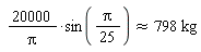 `&approx;`(20000*sin((1/25)*Pi)/Pi, 798*kg)