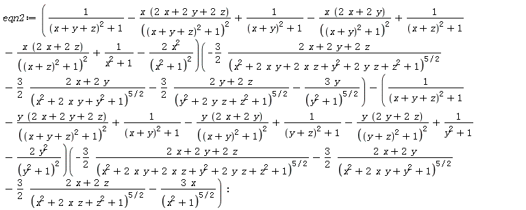 eqn2 := (1/((x+y+z)^2+1)-x*(2*x+2*y+2*z)/((x+y+z)^2+1)^2+1/((x+y)^2+1)-x*(2*x+2*y)/((x+y)^2+1)^2+1/((x+z)^2+1)-x*(2*x+2*z)/((x+z)^2+1)^2+1/(x^2+1)-2*x^2/(x^2+1)^2)(-(3/2)*(2*x+2*y+2*z)/(x^2+2*x*y+2*x*z+y^2+2*y*z+z^2+1)^(5/2)-(3/2)*(2*x+2*y)/(x^2+2*x*y+y^2+1)^(5/2)-(3/2)*(2*y+2*z)/(y^2+2*y*z+z^2+1)^(5/2)-3*y/(y^2+1)^(5/2))-(1/((x+y+z)^2+1)-y*(2*x+2*y+2*z)/((x+y+z)^2+1)^2+1/((x+y)^2+1)-y*(2*x+2*y)/((x+y)^2+1)^2+1/((y+z)^2+1)-y*(2*y+2*z)/((y+z)^2+1)^2+1/(y^2+1)-2*y^2/(y^2+1)^2)(-(3/2)*(2*x+2*y+2*z)/(x^2+2*x*y+2*x*z+y^2+2*y*z+z^2+1)^(5/2)-(3/2)*(2*x+2*y)/(x^2+2*x*y+y^2+1)^(5/2)-(3/2)*(2*x+2*z)/(x^2+2*x*z+z^2+1)^(5/2)-3*x/(x^2+1)^(5/2)):