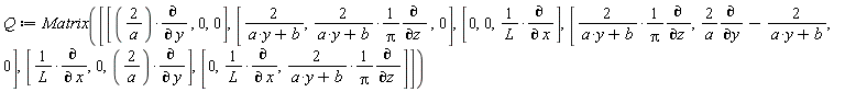 "Q:=Matrix([[(2/(a))*(&PartialD;)/(&PartialD; y) , 0,0],[2/(a*y+b),2/(a*y+b)*1/(Pi)(&PartialD;)/(&PartialD;z ) ,0],[0,0,1/(L)*(&PartialD;)/(&PartialD; x)],[2/(a*y+b)*1/(Pi)(&PartialD;)/(&PartialD;z ),2/(a)(&PartialD;)/(&PartialD;y)-2/(a*y+b),0],[1/(L)*(&PartialD;)/(&PartialD; x),0,(2/(a))*(&PartialD;)/(&PartialD; y)],[0,1/(L)*(&PartialD;)/(&PartialD; x),2/(a*y+b)*1/(Pi)(&PartialD;)/(&PartialD;z )]])"