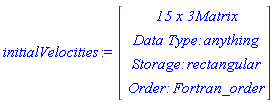 initialVelocities := Vector(4, {(1) = ` 15 x 3 `*Matrix, (2) = `Data Type: `*anything, (3) = `Storage: `*rectangular, (4) = `Order: `*Fortran_order})