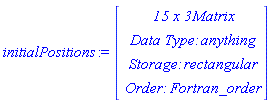 initialPositions := Vector(4, {(1) = ` 15 x 3 `*Matrix, (2) = `Data Type: `*anything, (3) = `Storage: `*rectangular, (4) = `Order: `*Fortran_order})
