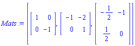 Mats := [Matrix(2, 2, {(1, 1) = 1, (1, 2) = 0, (2, 1) = 0, (2, 2) = -1}), Matrix(2, 2, {(1, 1) = -1, (1, 2) = -2, (2, 1) = 0, (2, 2) = 1}), Matrix(2, 2, {(1, 1) = -1/2, (1, 2) = -1, (2, 1) = 1/2, (2, 2) = 0})]
