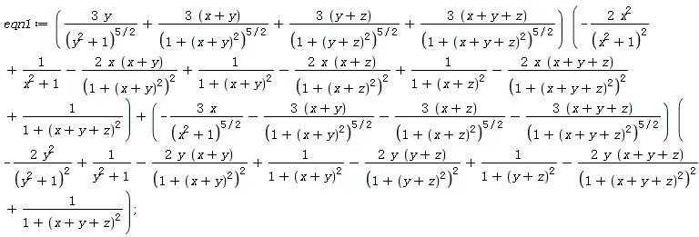 eqn1 := (3*y/(y^2+1)^(5/2)+(3*(x+y))/(1+(x+y)^2)^(5/2)+(3*(y+z))/(1+(y+z)^2)^(5/2)+(3*(x+y+z))/(1+(x+y+z)^2)^(5/2))*(-2*x^2/(x^2+1)^2+1/(x^2+1)-2*x*(x+y)/(1+(x+y)^2)^2+1/(1+(x+y)^2)-2*x*(x+z)/(1+(x+z)^2)^2+1/(1+(x+z)^2)-2*x*(x+y+z)/(1+(x+y+z)^2)^2+1/(1+(x+y+z)^2))+(-3*x/(x^2+1)^(5/2)-(3*(x+y))/(1+(x+y)^2)^(5/2)-(3*(x+z))/(1+(x+z)^2)^(5/2)-(3*(x+y+z))/(1+(x+y+z)^2)^(5/2))*(-2*y^2/(y^2+1)^2+1/(y^2+1)-2*y*(x+y)/(1+(x+y)^2)^2+1/(1+(x+y)^2)-2*y*(y+z)/(1+(y+z)^2)^2+1/(1+(y+z)^2)-2*y*(x+y+z)/(1+(x+y+z)^2)^2+1/(1+(x+y+z)^2));