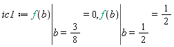 ic1 := eval(f(b), b = 3/8) = 0, eval(f(b), b = 1/2) = 1/2