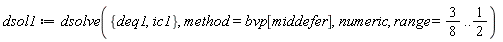 dsol1 := dsolve({deq1, ic1}, method = bvp[middefer], numeric, range = 3/8 .. 1/2)