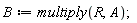 B := multiply(R, A)