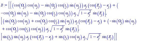 array( 1 .. 3, 1 .. 1, [( 2, 1 ) = ((sin(Omega[j])*cos(omega[j])+cos(Omega[j])*cos(i[j])*sin(omega[j]))*a[j]*(cos(E[j])-e[j])+(-sin(Omega[j])*sin(omega[j])+cos(Omega[j])*cos(i[j])*cos(omega[j]))*a[j]*(1-e[j]^2)^(1/2)*sin(E[j])), ( 3, 1 ) = (sin(i[j])*sin(omega[j])*a[j]*(cos(E[j])-e[j])+sin(i[j])*cos(omega[j])*a[j]*(1-e[j]^2)^(1/2)*sin(E[j])), ( 1, 1 ) = ((cos(Omega[j])*cos(omega[j])-sin(Omega[j])*cos(i[j])*sin(omega[j]))*a[j]*(cos(E[j])-e[j])+(-cos(Omega[j])*sin(omega[j])-sin(Omega[j])*cos(i[j])*cos(omega[j]))*a[j]*(1-e[j]^2)^(1/2)*sin(E[j]))  ] )