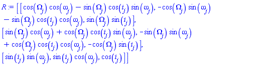 array( 1 .. 3, 1 .. 3, [( 2, 3 ) = (-cos(Omega[j])*sin(i[j])), ( 3, 1 ) = (sin(i[j])*sin(omega[j])), ( 3, 2 ) = (sin(i[j])*cos(omega[j])), ( 1, 1 ) = (cos(Omega[j])*cos(omega[j])-sin(Omega[j])*cos(i[j])*sin(omega[j])), ( 2, 1 ) = (sin(Omega[j])*cos(omega[j])+cos(Omega[j])*cos(i[j])*sin(omega[j])), ( 3, 3 ) = (cos(i[j])), ( 1, 3 ) = (sin(Omega[j])*sin(i[j])), ( 2, 2 ) = (-sin(Omega[j])*sin(omega[j])+cos(Omega[j])*cos(i[j])*cos(omega[j])), ( 1, 2 ) = (-cos(Omega[j])*sin(omega[j])-sin(Omega[j])*cos(i[j])*cos(omega[j]))  ] )