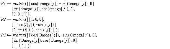 P1 := matrix([[cos(omega[j]), -sin(omega[j]), 0], [sin(omega[j]), cos(omega[j]), 0], [0, 0, 1]]); P2 := matrix([[1, 0, 0], [0, cos(i[j]), -sin(i[j])], [0, sin(i[j]), cos(i[j])]]); P3 := matrix([[cos(Omega[j]), -sin(Omega[j]), 0], [sin(Omega[j]), cos(Omega[j]), 0], [0, 0, 1]])