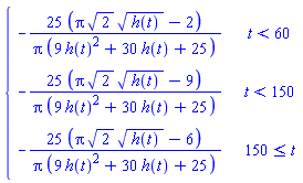 piecewise(t < 60, -(25*(Pi*sqrt(2)*sqrt(h(t))-2))/(Pi*(9*h(t)^2+30*h(t)+25)), t < 150, -(25*(Pi*sqrt(2)*sqrt(h(t))-9))/(Pi*(9*h(t)^2+30*h(t)+25)), 150 <= t, -(25*(Pi*sqrt(2)*sqrt(h(t))-6))/(Pi*(9*h(t)^2+30*h(t)+25)))