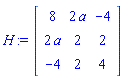 H := Matrix(3, 3, {(1, 1) = 8, (1, 2) = 2*a, (1, 3) = -4, (2, 1) = 2*a, (2, 2) = 2, (2, 3) = 2, (3, 1) = -4, (3, 2) = 2, (3, 3) = 4})
