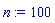n := 100