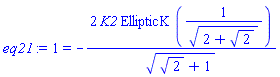 eq21 := 1 = -2*K2*EllipticK(1/(((2+2^(1/2))^(1/2))))/(2^(1/2)+1)^(1/2)