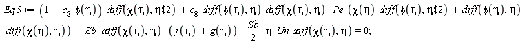 Eq5 := (1+c[8]*phi(eta))*(diff(chi(eta), `$`(eta, 2)))+c[8]*(diff(phi(eta), eta))*(diff(chi(eta), eta))-Pe*(chi(eta)*(diff(phi(eta), `$`(eta, 2)))+(diff(phi(eta), eta))*(diff(chi(eta), eta)))+Sb*(diff(chi(eta), eta))*(f(eta)+g(eta))-(1/2)*Sb*eta*Un*(diff(chi(eta), eta)) = 0