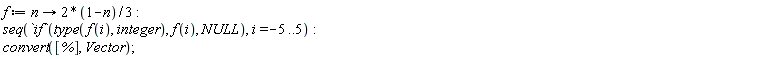 f := proc (n) options operator, arrow; 2/3-(2/3)*n end proc; seq(`if`(type(f(i), integer), f(i), NULL), i = -5 .. 5); convert([%], Vector)